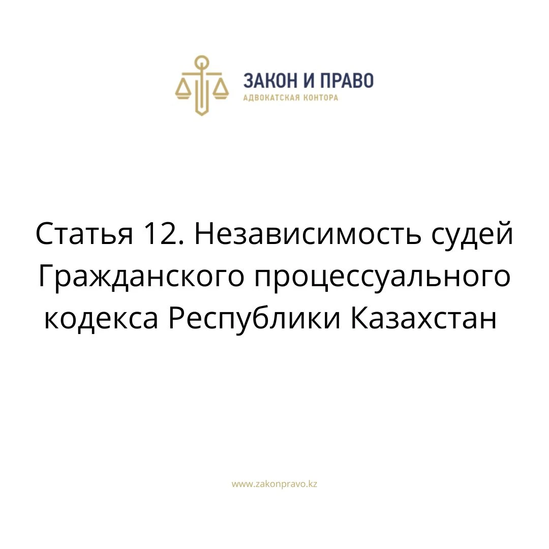 Статья 12. Независимость судей Гражданского процессуального кодекса Республики Казахстан